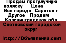 Продам прогулучную коляску.  › Цена ­ 2 500 - Все города, Саратов г. Другое » Продам   . Калининградская обл.,Светловский городской округ 